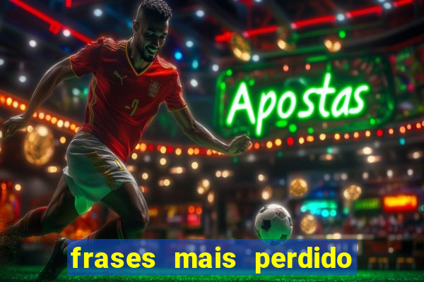 frases mais perdido que surdo em bingo